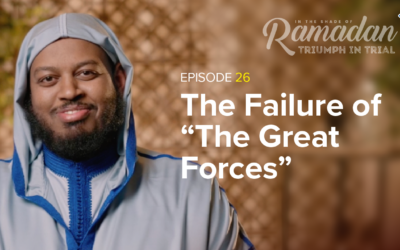 Ep 26: The Failure of “The Great Forces” | In the Shade of Ramadan Season 13